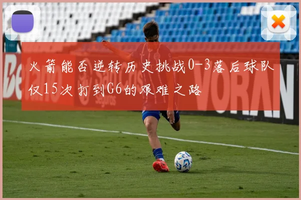 火箭能否逆转历史挑战0-3落后球队仅15次打到G6的艰难之路