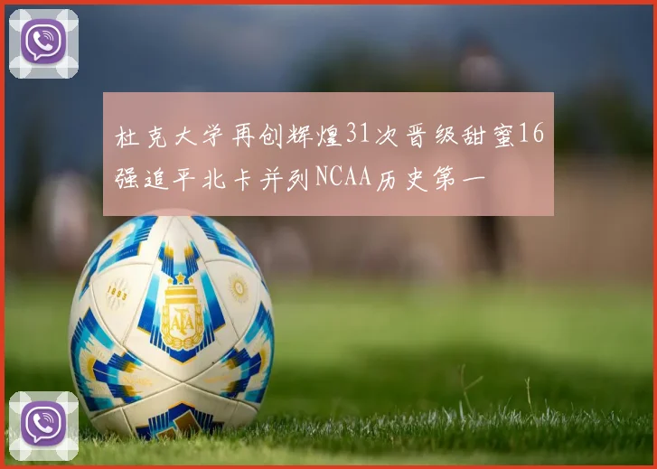 杜克大学再创辉煌31次晋级甜蜜16强追平北卡并列NCAA历史第一