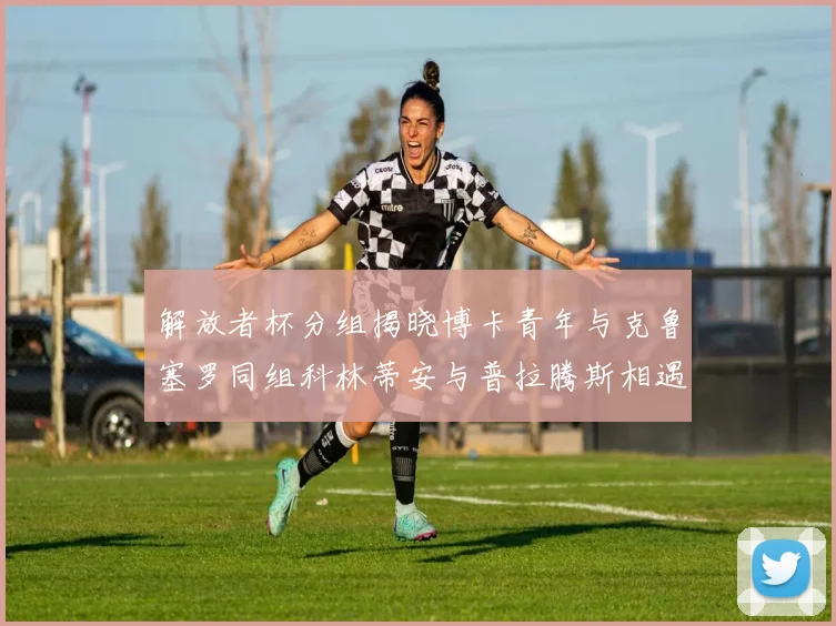 解放者杯分组揭晓博卡青年与克鲁塞罗同组科林蒂安与普拉腾斯相遇