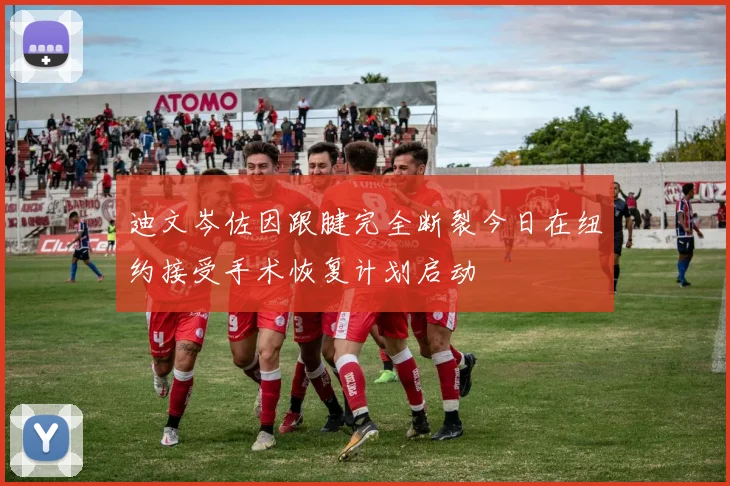 迪文岑佐因跟腱完全断裂今日在纽约接受手术恢复计划启动