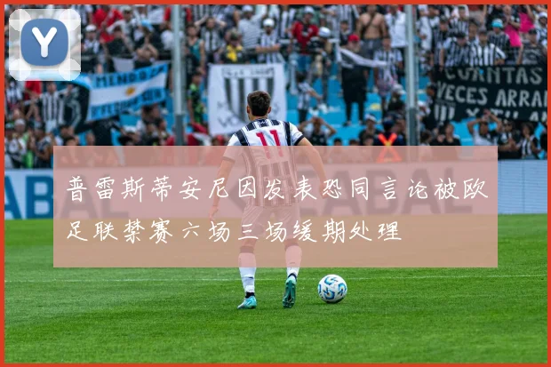 普雷斯蒂安尼因发表恐同言论被欧足联禁赛六场三场缓期处理